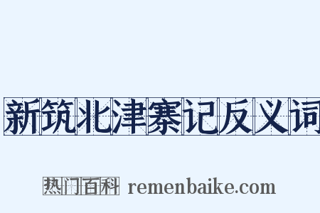新筑北津寨记反义词是什么意思的图片
